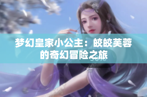 梦幻皇家小公主：皎皎芙蓉的奇幻冒险之旅