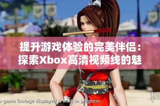 提升游戏体验的完美伴侣：探索Xbox高清视频线的魅力
