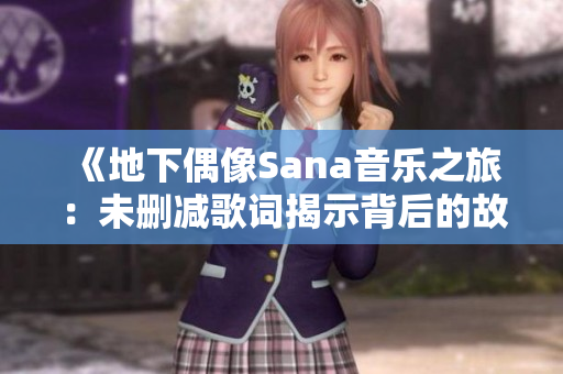 《地下偶像Sana音乐之旅：未删减歌词揭示背后的故事》
