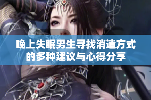 晚上失眠男生寻找消遣方式的多种建议与心得分享