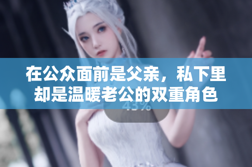 在公众面前是父亲，私下里却是温暖老公的双重角色