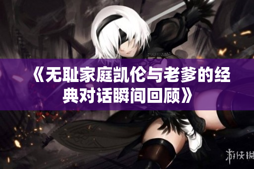 《无耻家庭凯伦与老爹的经典对话瞬间回顾》