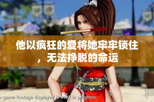 他以疯狂的爱将她牢牢锁住，无法挣脱的命运