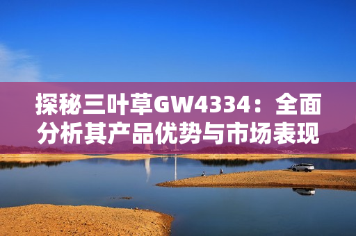 探秘三叶草GW4334：全面分析其产品优势与市场表现