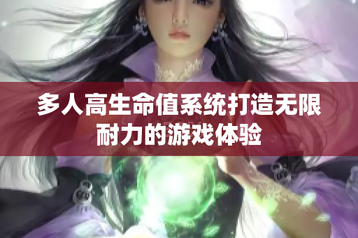 多人高生命值系统打造无限耐力的游戏体验