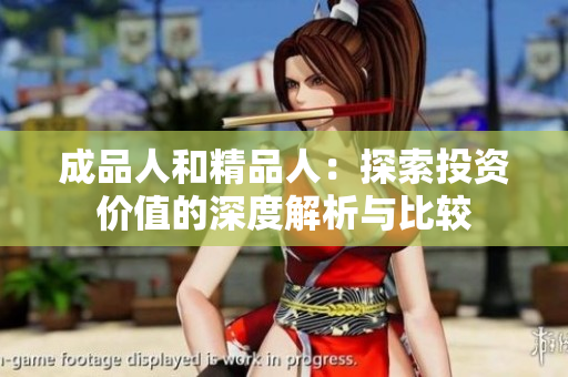 成品人和精品人：探索投资价值的深度解析与比较