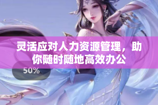 灵活应对人力资源管理，助你随时随地高效办公