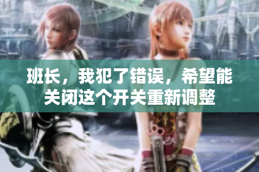班长，我犯了错误，希望能关闭这个开关重新调整