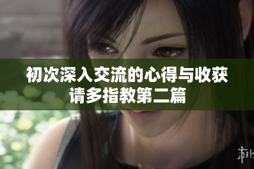 初次深入交流的心得与收获请多指教第二篇