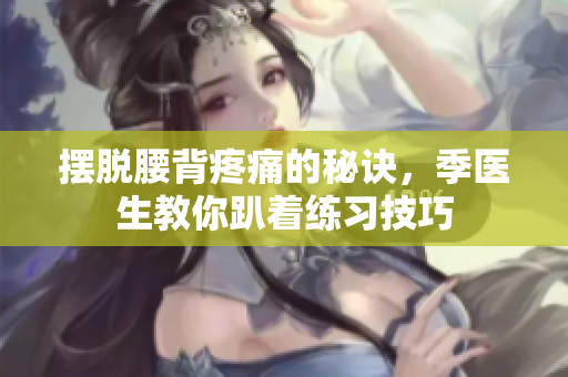 摆脱腰背疼痛的秘诀，季医生教你趴着练习技巧
