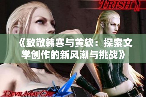 《致敬韩寒与黄软：探索文学创作的新风潮与挑战》