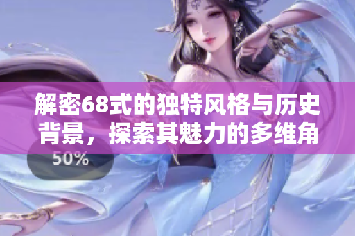 解密68式的独特风格与历史背景，探索其魅力的多维角度