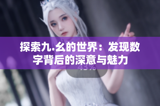 探索九.幺的世界：发现数字背后的深意与魅力