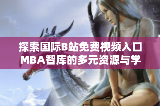 探索国际B站免费视频入口MBA智库的多元资源与学习机会