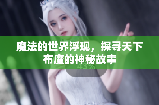 魔法的世界浮现，探寻天下布魔的神秘故事