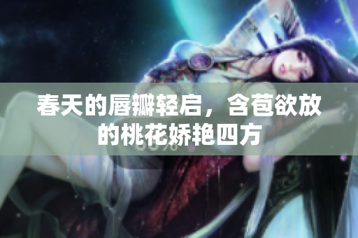 春天的唇瓣轻启，含苞欲放的桃花娇艳四方