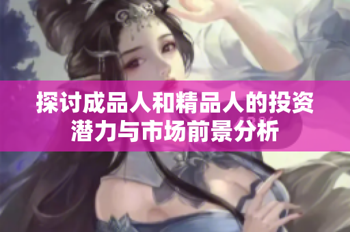 探讨成品人和精品人的投资潜力与市场前景分析
