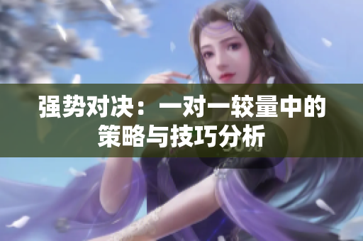 强势对决：一对一较量中的策略与技巧分析