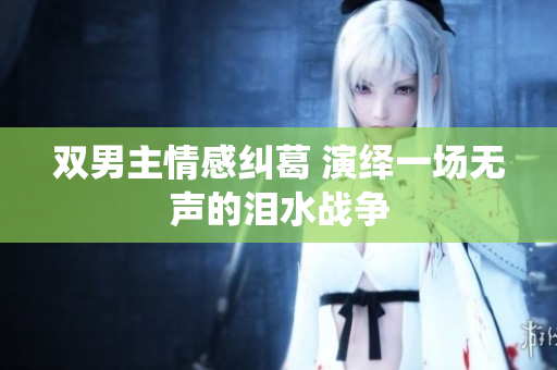 双男主情感纠葛 演绎一场无声的泪水战争