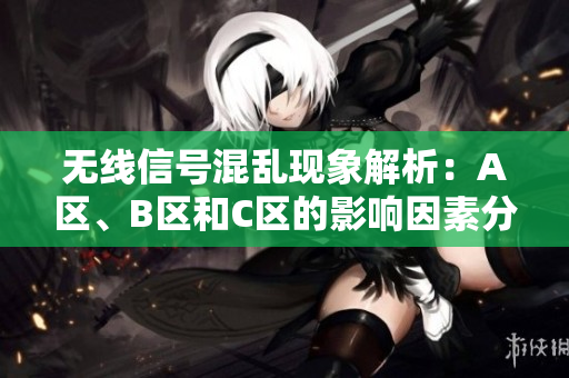 无线信号混乱现象解析：A区、B区和C区的影响因素分析