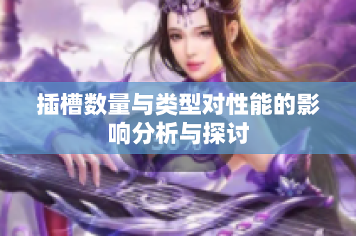 插槽数量与类型对性能的影响分析与探讨