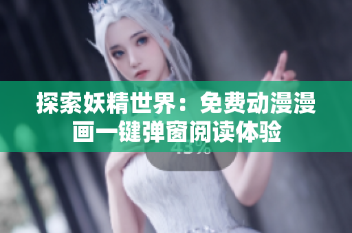 探索妖精世界：免费动漫漫画一键弹窗阅读体验