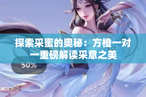 探索采蜜的奥秘：方橙一对一重磅解读采意之美
