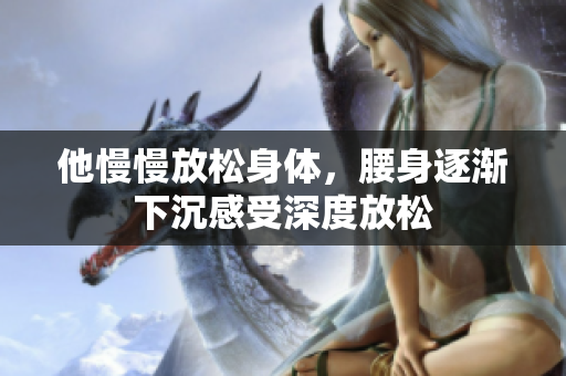 他慢慢放松身体，腰身逐渐下沉感受深度放松