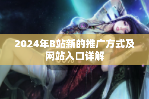 2024年B站新的推广方式及网站入口详解