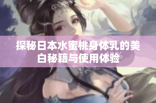 探秘日本水蜜桃身体乳的美白秘籍与使用体验