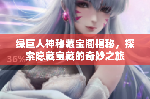 绿巨人神秘藏宝阁揭秘，探索隐藏宝藏的奇妙之旅