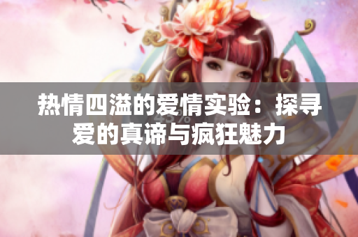 热情四溢的爱情实验：探寻爱的真谛与疯狂魅力