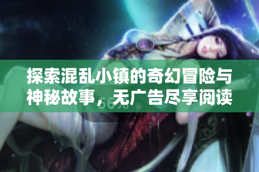 探索混乱小镇的奇幻冒险与神秘故事，无广告尽享阅读乐趣