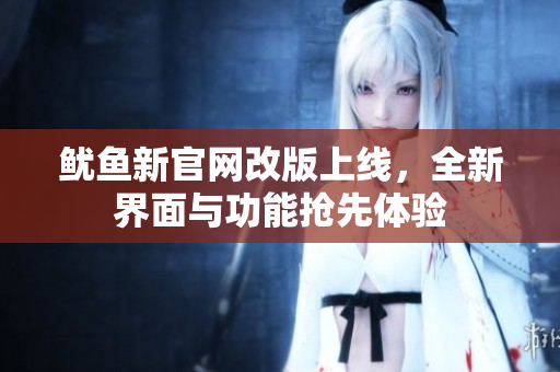 鱿鱼新官网改版上线，全新界面与功能抢先体验