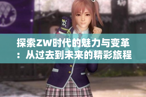 探索ZW时代的魅力与变革：从过去到未来的精彩旅程