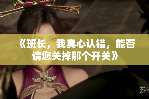 《班长，我真心认错，能否请您关掉那个开关》