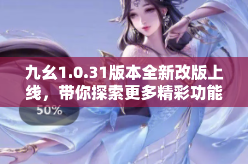 九幺1.0.31版本全新改版上线，带你探索更多精彩功能！
