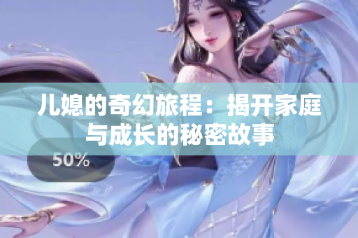 儿媳的奇幻旅程：揭开家庭与成长的秘密故事