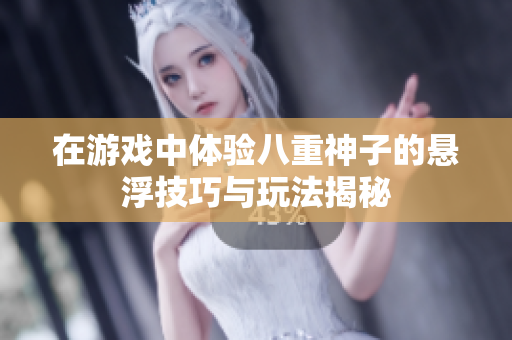 在游戏中体验八重神子的悬浮技巧与玩法揭秘