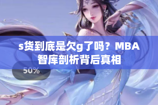 s货到底是欠g了吗？MBA智库剖析背后真相