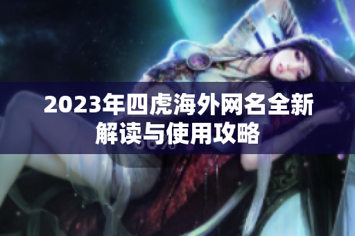 2023年四虎海外网名全新解读与使用攻略