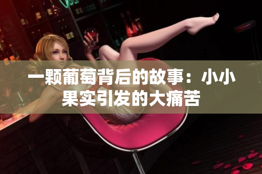 一颗葡萄背后的故事：小小果实引发的大痛苦