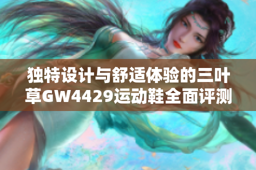 独特设计与舒适体验的三叶草GW4429运动鞋全面评测