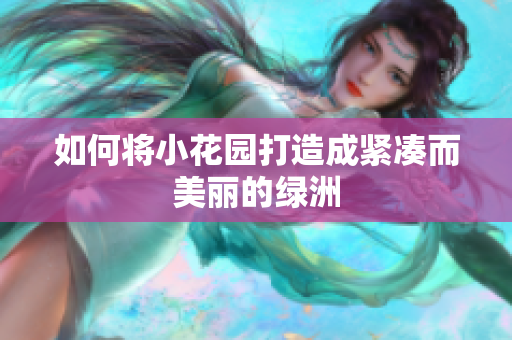 如何将小花园打造成紧凑而美丽的绿洲