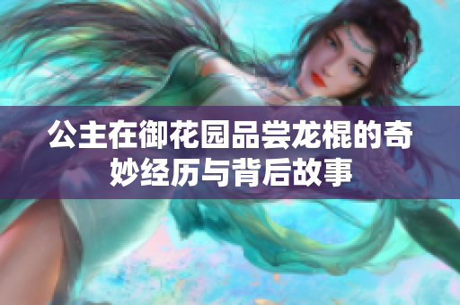 公主在御花园品尝龙棍的奇妙经历与背后故事