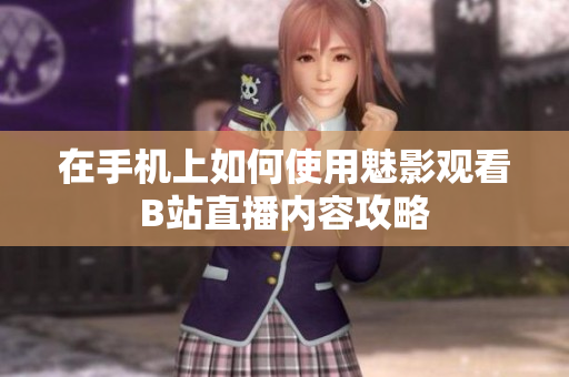 在手机上如何使用魅影观看B站直播内容攻略