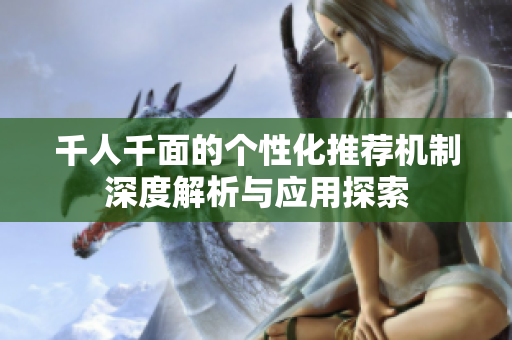 千人千面的个性化推荐机制深度解析与应用探索