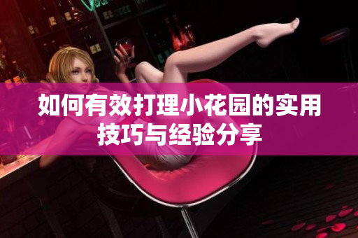 如何有效打理小花园的实用技巧与经验分享