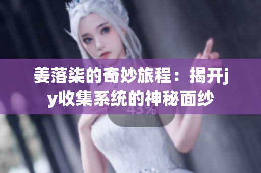 姜落柒的奇妙旅程：揭开jy收集系统的神秘面纱