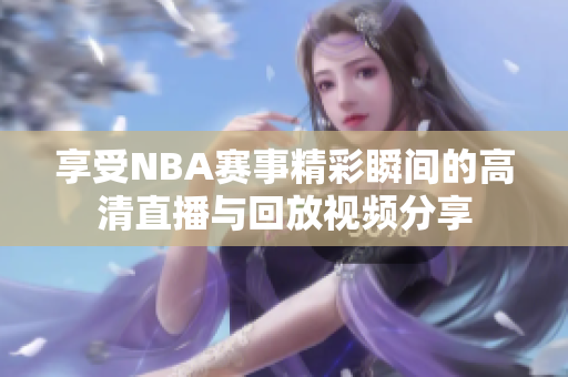 享受NBA赛事精彩瞬间的高清直播与回放视频分享